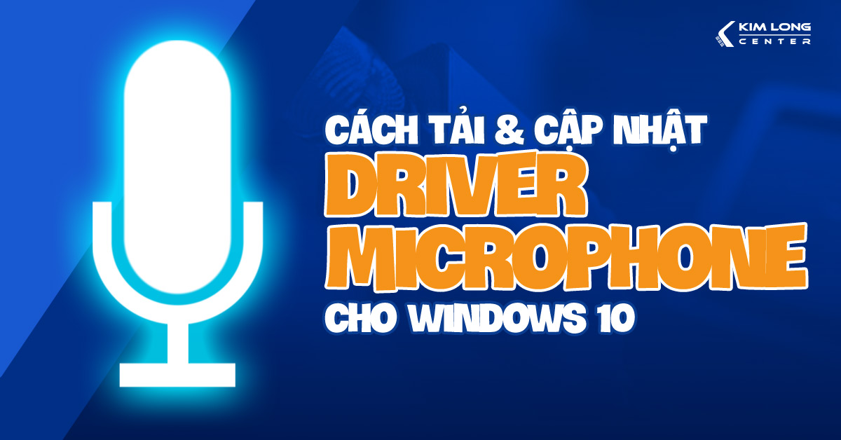 Cách tải, cài đặt và cập nhật driver microphone cho Windows 10