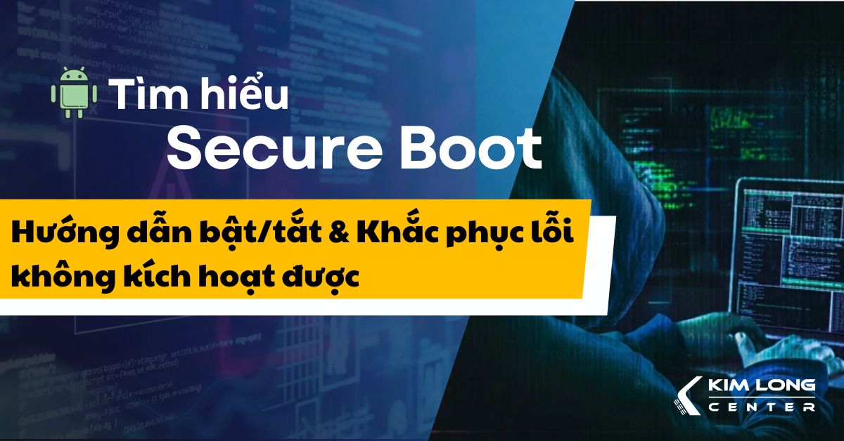 Tìm hiểu Secure Boot: Hướng dẫn bật, tắt và cách khắc phục lỗi không kích hoạt được